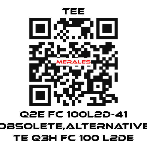 Q2E FC 100L2D-41 obsolete,alternative  TE Q3H FC 100 L2DE TEE