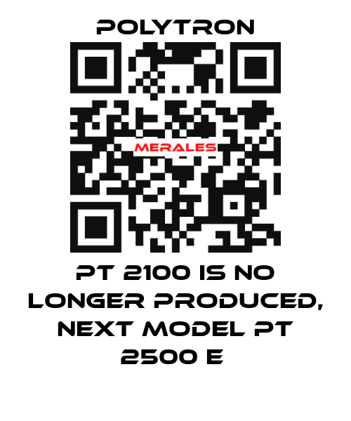PT 2100 IS NO LONGER PRODUCED, NEXT MODEL PT 2500 E  Polytron
