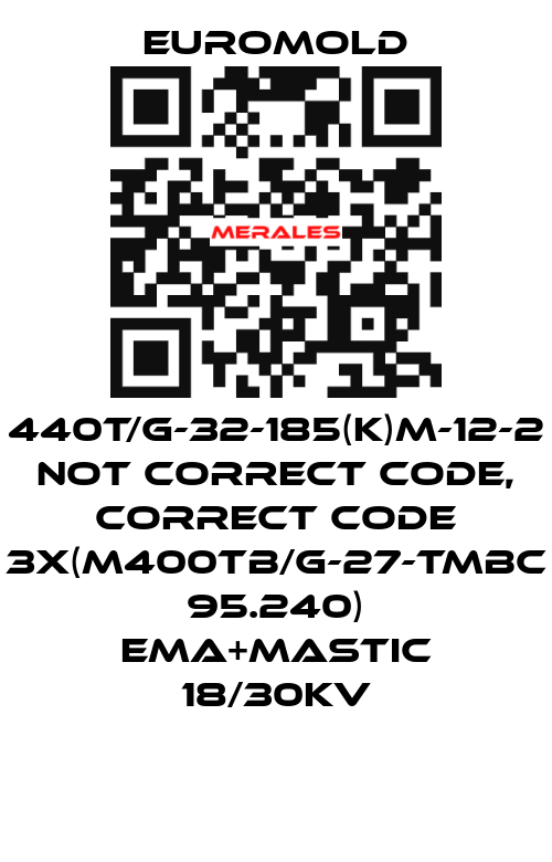 440T/G-32-185(K)M-12-2 not correct code, correct code 3x(M400TB/G-27-TMBC 95.240) EMA+MASTIC 18/30KV EUROMOLD